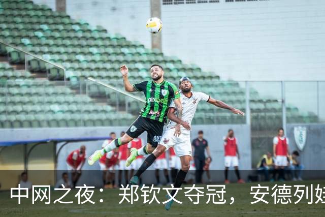 中网之夜：郑钦文夺冠，安德列娃的“黑脸”传说